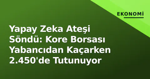 Yapay Zeka Ateşi Söndü: Kore Borsası Yabancıdan Kaçarken 2.450'de Tutunuyor