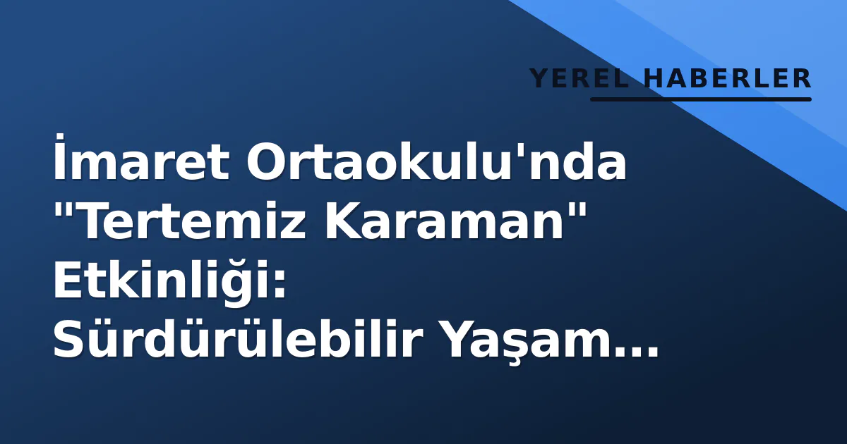 İmaret Ortaokulu'nda "Tertemiz Karaman" Etkinliği: Sürdürülebilir Yaşam ve Gönüllülük Anlatıldı İmaret Ortaokulu'nda "Tertemiz Karaman" Etkinliği: Sürdürülebilir Yaşam ve Gönüllülük Anlatıldı