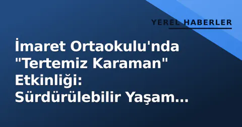 İmaret Ortaokulu'nda "Tertemiz Karaman" Etkinliği: Sürdürülebilir Yaşam ve Gönüllülük Anlatıldı