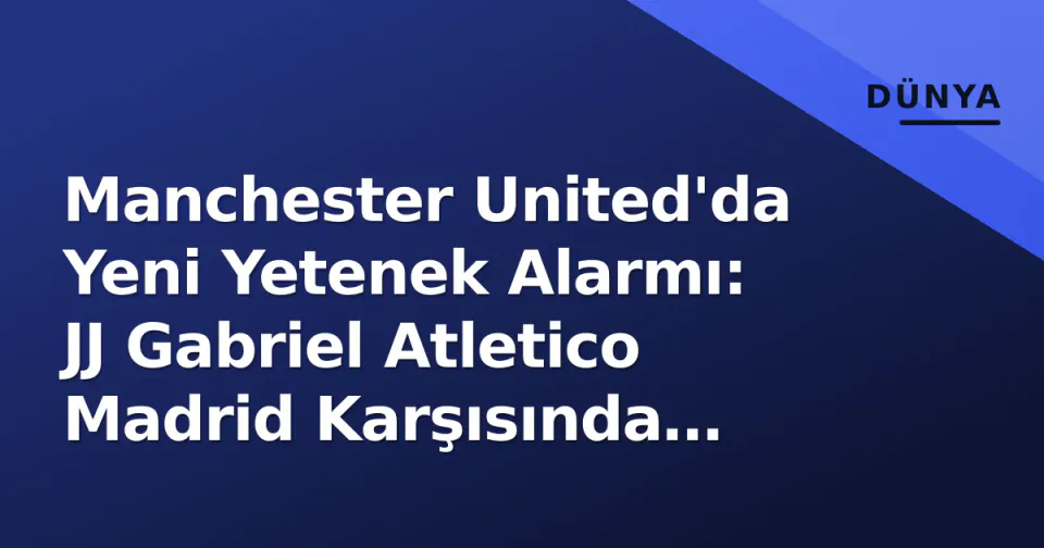 Manchester United'da Yeni Yetenek Alarmı: JJ Gabriel Atletico Madrid Karşısında Sahada görseli