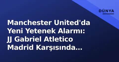 Manchester United'da Yeni Yetenek Alarmı: JJ Gabriel Atletico Madrid Karşısında Sahada