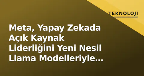 Meta, Yapay Zekada Açık Kaynak Liderliğini Yeni Nesil Llama Modelleriyle Peştiştirdi