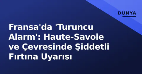 Fransa'da 'Turuncu Alarm': Haute-Savoie ve Çevresinde Şiddetli Fırtına Uyarısı