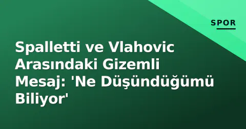 Spalletti ve Vlahovic Arasındaki Gizemli Mesaj: 'Ne Düşündüğümü Biliyor'