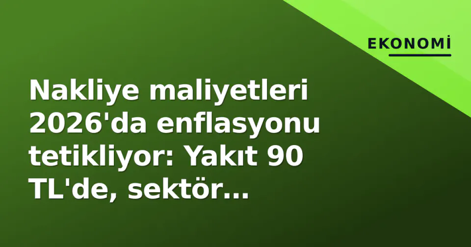 Nakliye maliyetleri 2026'da enflasyonu tetikliyor: Yakıt 90 TL'de, sektör "dayanamaz" uyarısı görseli