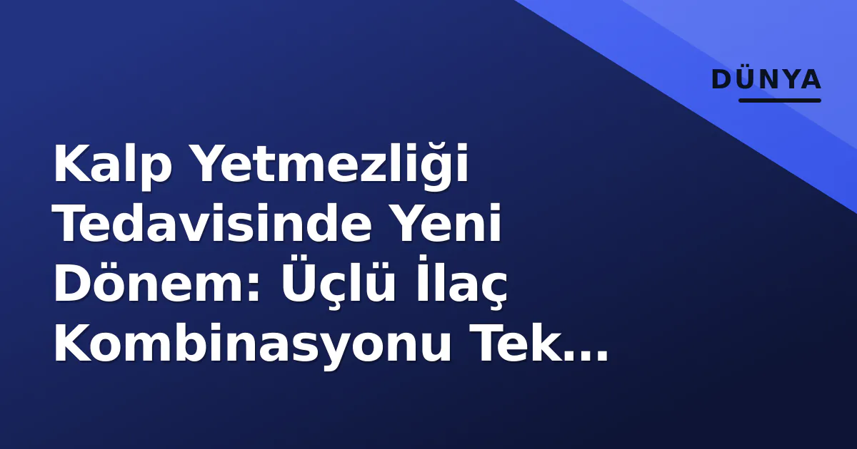 Kalp Yetmezliği Tedavisinde Yeni Dönem: Üçlü İlaç Kombinasyonu Tek Tablette Kalp Yetmezliği Tedavisinde Yeni Dönem: Üçlü İlaç Kombinasyonu Tek Tablette