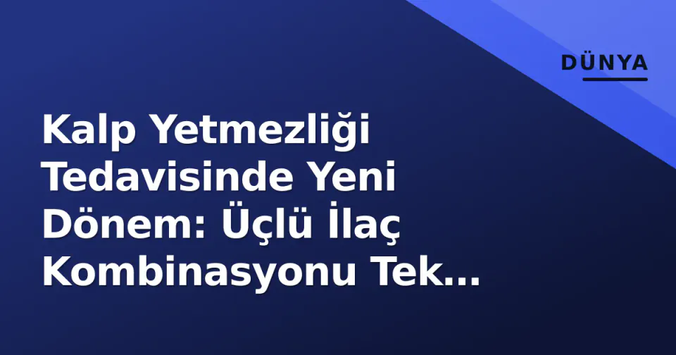 Kalp Yetmezliği Tedavisinde Yeni Dönem: Üçlü İlaç Kombinasyonu Tek Tablette görseli