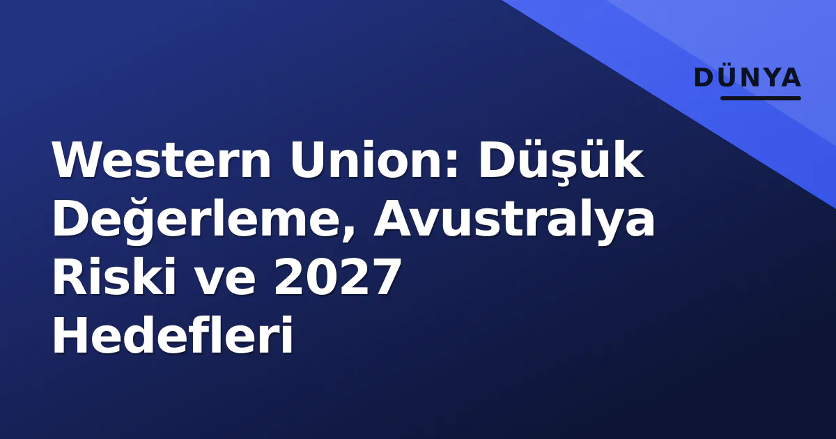 Western Union: Düşük Değerleme, Avustralya Riski ve 2027 Hedefleri Western Union: Düşük Değerleme, Avustralya Riski ve 2027 Hedefleri