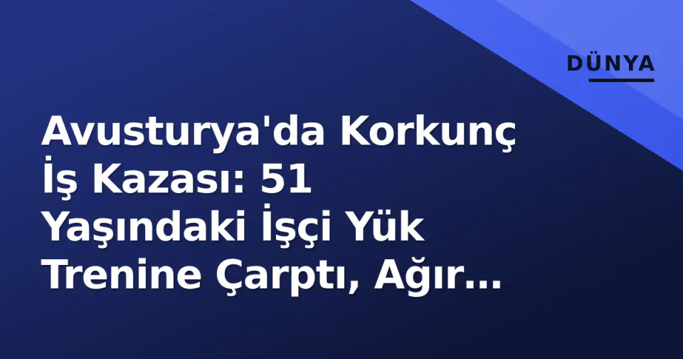 Avusturya'da Korkunç İş Kazası: 51 Yaşındaki İşçi Yük Trenine Çarptı, Ağır Yaralandı görseli
