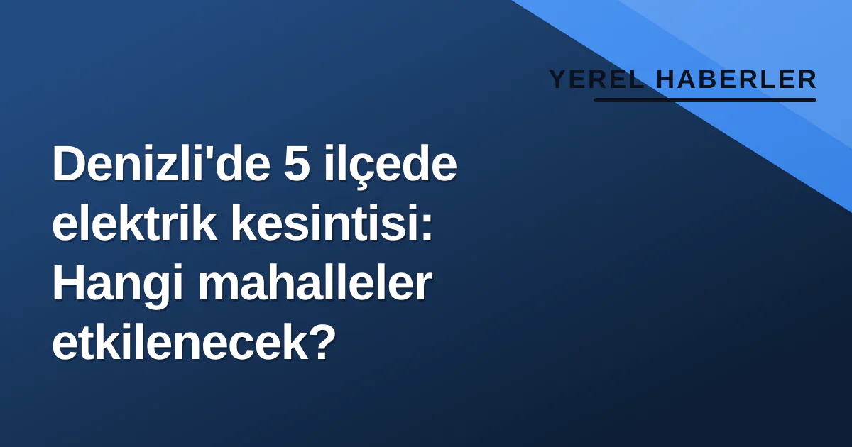 Denizli'de 5 ilçede elektrik kesintisi: Hangi mahalleler etkilenecek? Denizli'de 5 ilçede elektrik kesintisi: Hangi mahalleler etkilenecek?