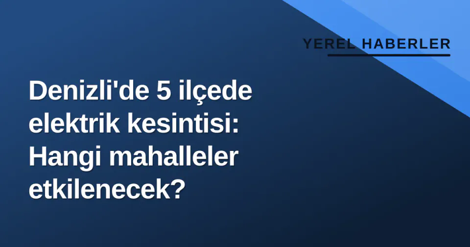 Denizli'de 5 ilçede elektrik kesintisi: Hangi mahalleler etkilenecek? görseli