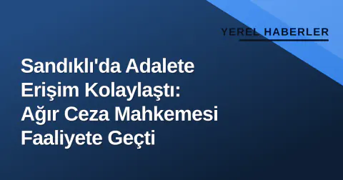 Sandıklı'da Adalete Erişim Kolaylaştı: Ağır Ceza Mahkemesi Faaliyete Geçti