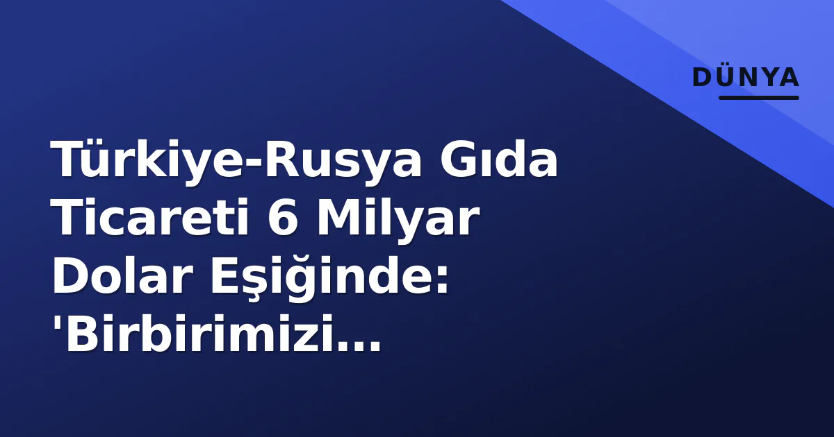 Türkiye-Rusya Gıda Ticareti 6 Milyar Dolar Eşiğinde: 'Birbirimizi Tamamlıyoruz' Değerlendirmesi ve Riskler Türkiye-Rusya Gıda Ticareti 6 Milyar Dolar Eşiğinde: 'Birbirimizi Tamamlıyoruz' Değerlendirmesi ve Riskler