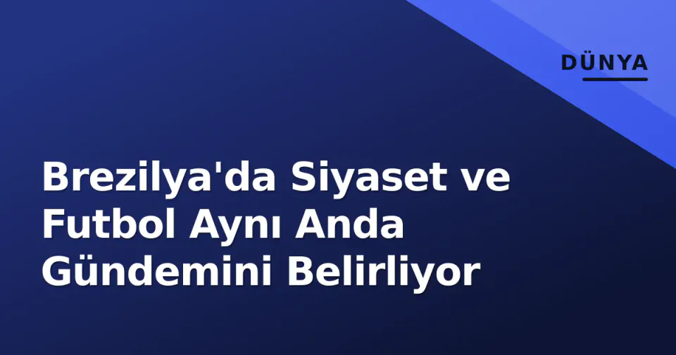 Brezilya'da Siyaset ve Futbol Aynı Anda Gündemini Belirliyor görseli