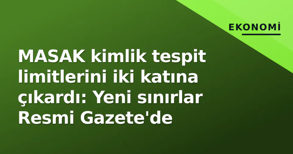 MASAK kimlik tespit limitlerini iki katına çıkardı: Yeni sınırlar Resmi Gazete'de görseli