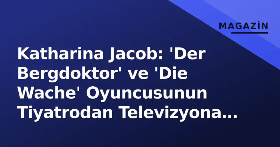 Katharina Jacob: 'Der Bergdoktor' ve 'Die Wache' Oyuncusunun Tiyatrodan Televizyona Uzanan Kariyeri görseli