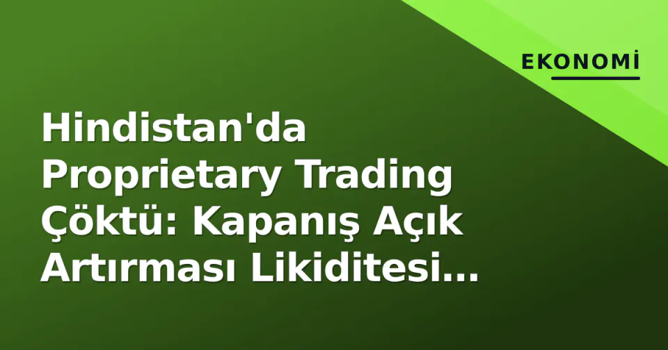 Hindistan'da Proprietary Trading Çöktü: Kapanış Açık Artırması Likiditesi Kurdu görseli