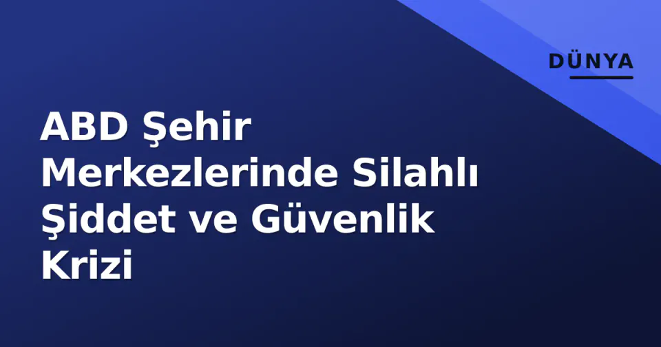 ABD Şehir Merkezlerinde Silahlı Şiddet ve Güvenlik Krizi görseli