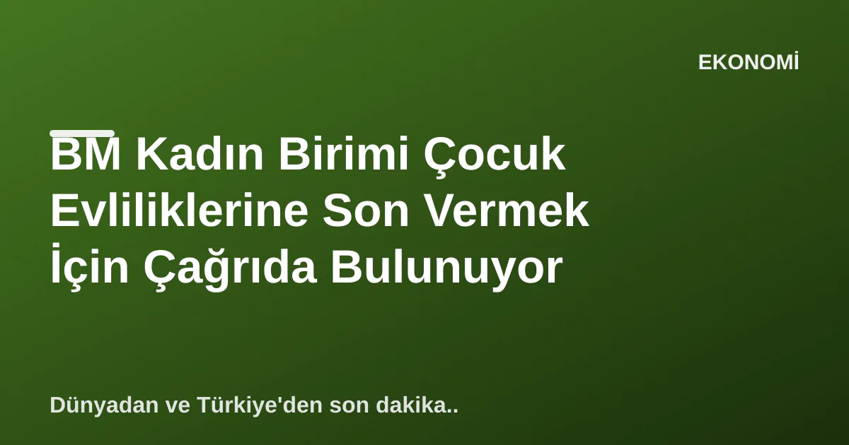 BM Kadın Birimi Çocuk Evliliklerine Son Vermek İçin Çağrıda Bulunuyor BM Kadın Birimi Çocuk Evliliklerine Son Vermek İçin Çağrıda Bulunuyor