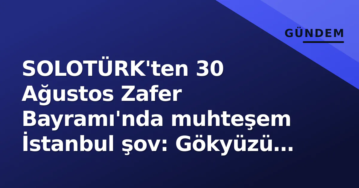 SOLOTÜRK'ten 30 Ağustos Zafer Bayramı'nda muhteşem İstanbul şov: Gökyüzü Türk bayrağına boğuldu SOLOTÜRK'ten 30 Ağustos Zafer Bayramı'nda muhteşem İstanbul şov: Gökyüzü Türk bayrağına boğuldu