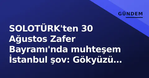 SOLOTÜRK'ten 30 Ağustos Zafer Bayramı'nda muhteşem İstanbul şov: Gökyüzü Türk bayrağına boğuldu