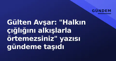 Gülten Avşar: "Halkın çığlığını alkışlarla örtemezsiniz" yazısı gündeme taşıdı