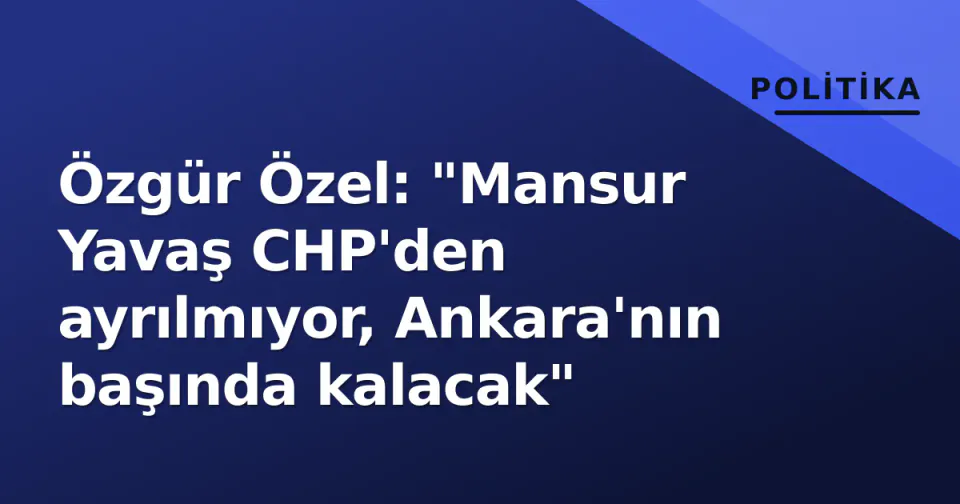 Özgür Özel: "Mansur Yavaş CHP'den ayrılmıyor, Ankara'nın başında kalacak" görseli