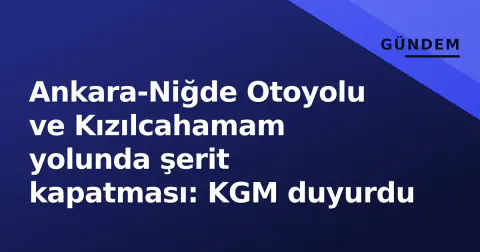 Ankara-Niğde Otoyolu ve Kızılcahamam yolunda şerit kapatması: KGM duyurdu