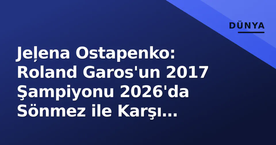 Jeļena Ostapenko: Roland Garos'un 2017 Şampiyonu 2026'da Sönmez ile Karşı Karşıya görseli