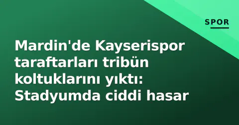 Mardin'de Kayserispor taraftarları tribün koltuklarını yıktı: Stadyumda ciddi hasar