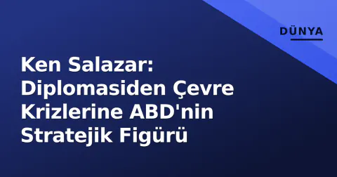 Ken Salazar: Diplomasiden Çevre Krizlerine ABD'nin Stratejik Figürü