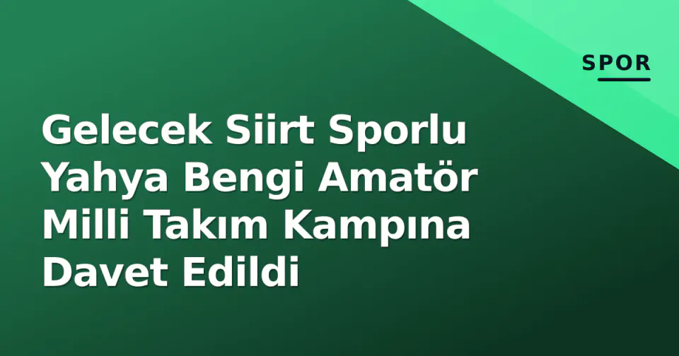 Gelecek Siirt Sporlu Yahya Bengi Amatör Milli Takım Kampına Davet Edildi görseli