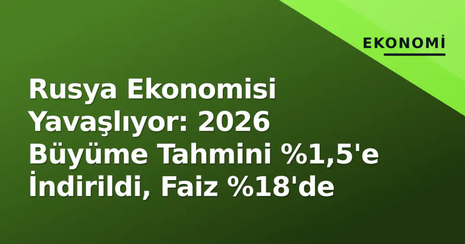 Rusya Ekonomisi Yavaşlıyor: 2026 Büyüme Tahmini %1,5'e İndirildi, Faiz %18'de görseli