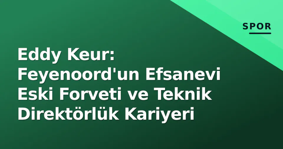 Eddy Keur: Feyenoord'un Efsanevi Eski Forveti ve Teknik Direktörlük Kariyeri görseli