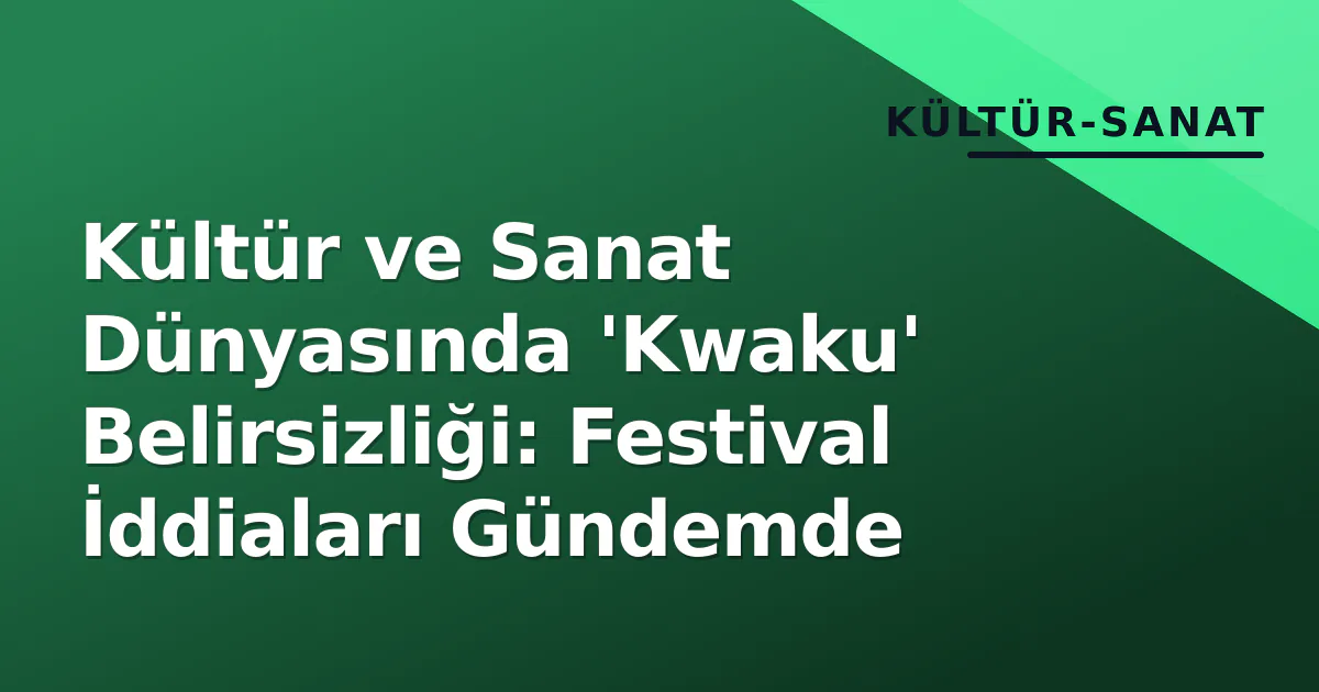 Kültür ve Sanat Dünyasında 'Kwaku' Belirsizliği: Festival İddiaları Gündemde Kültür ve Sanat Dünyasında 'Kwaku' Belirsizliği: Festival İddiaları Gündemde