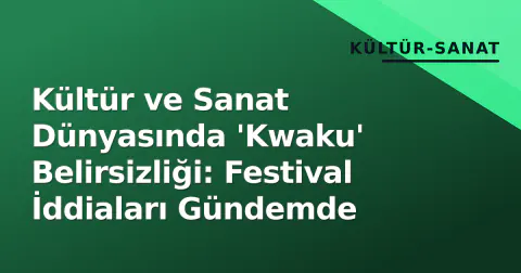 Kültür ve Sanat Dünyasında 'Kwaku' Belirsizliği: Festival İddiaları Gündemde