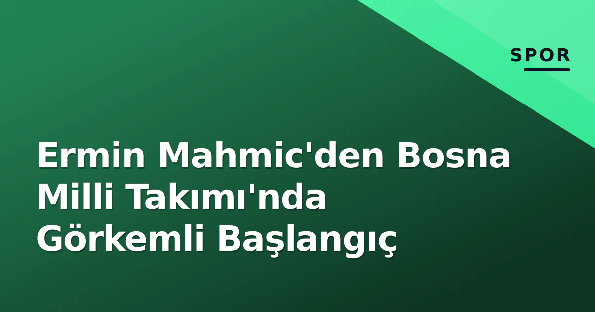 Ermin Mahmic'den Bosna Milli Takımı'nda Görkemli Başlangıç