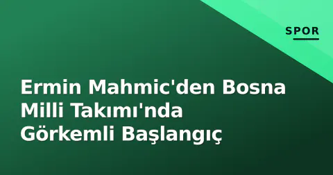Ermin Mahmic'den Bosna Milli Takımı'nda Görkemli Başlangıç