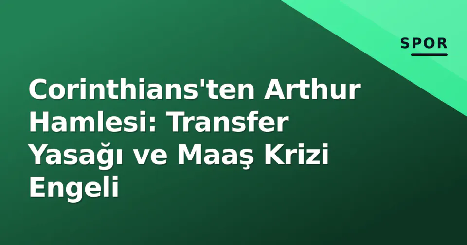 Corinthians'ten Arthur Hamlesi: Transfer Yasağı ve Maaş Krizi Engeli görseli