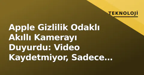 Apple Gizlilik Odaklı Akıllı Kamerayı Duyurdu: Video Kaydetmiyor, Sadece Olay Analiz Ediyor