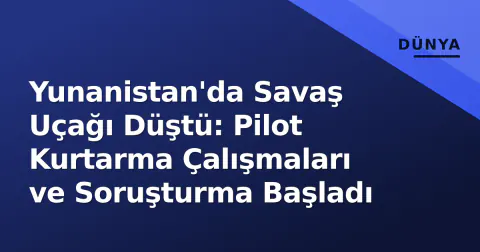 Yunanistan'da Savaş Uçağı Düştü: Pilot Kurtarma Çalışmaları ve Soruşturma Başladı