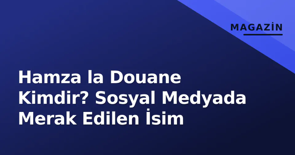 Hamza la Douane Kimdir? Sosyal Medyada Merak Edilen İsim görseli