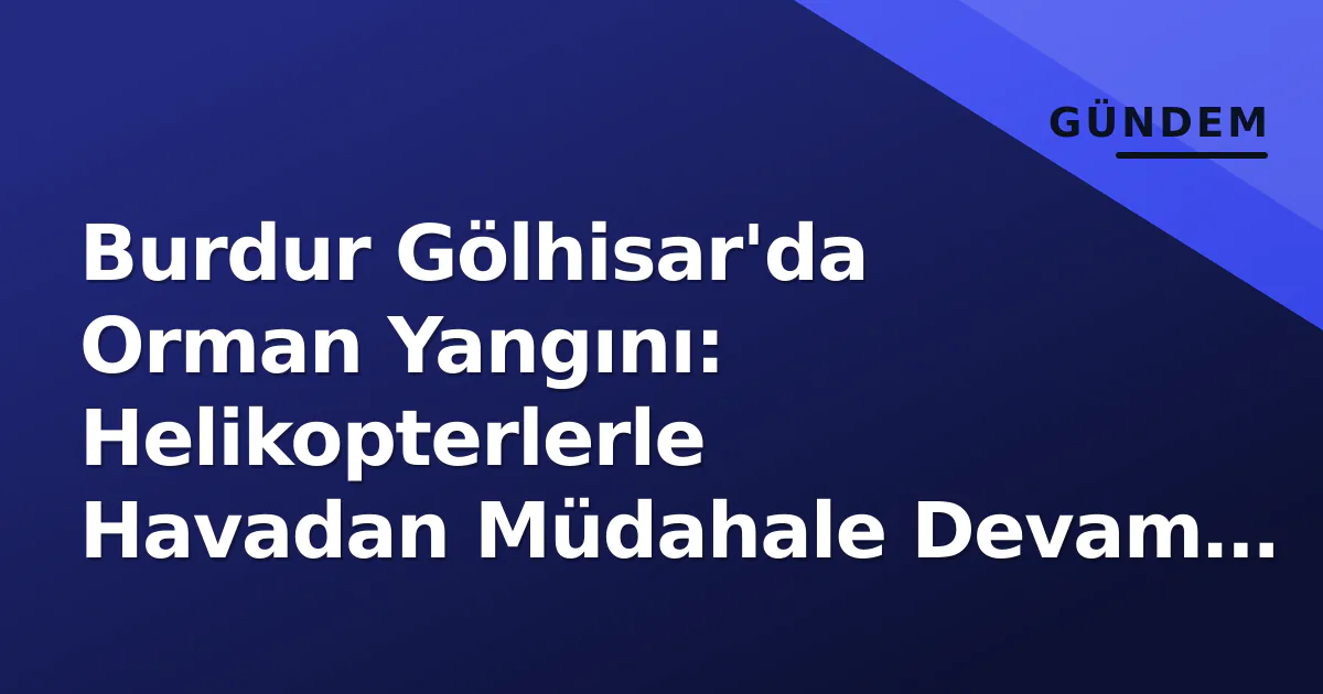 Burdur Gölhisar'da Orman Yangını: Helikopterlerle Havadan Müdahale Devam Ediyor Burdur Gölhisar'da Orman Yangını: Helikopterlerle Havadan Müdahale Devam Ediyor