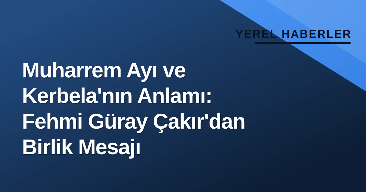 Muharrem Ayı ve Kerbela'nın Anlamı: Fehmi Güray Çakır'dan Birlik Mesajı Muharrem Ayı ve Kerbela'nın Anlamı: Fehmi Güray Çakır'dan Birlik Mesajı