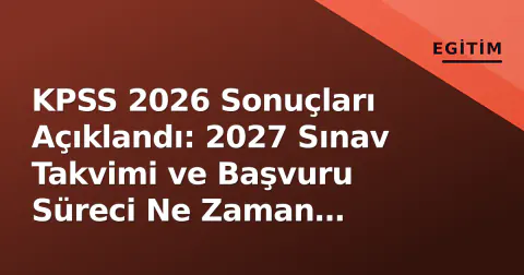 KPSS 2026 Sonuçları Açıklandı: 2027 Sınav Takvimi ve Başvuru Süreci Ne Zaman Başlayacak?