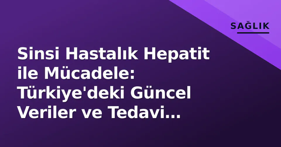 Sinsi Hastalık Hepatit ile Mücadele: Türkiye'deki Güncel Veriler ve Tedavi Yöntemleri görseli