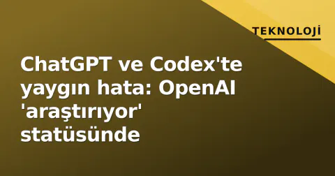 ChatGPT ve Codex'te yaygın hata: OpenAI 'araştırıyor' statüsünde