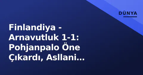 Finlandiya - Arnavutluk 1-1: Pohjanpalo Öne Çıkardı, Asllani Penaltıyla Dengeyi Sağladı