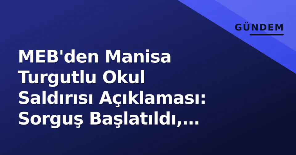 MEB'den Manisa Turgutlu Okul Saldırısı Açıklaması: Sorguş Başlatıldı, Güvenlik Önlemleri Gündemde görseli