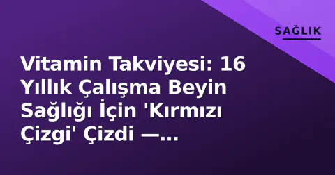 Vitamin Takviyesi: 16 Yıllık Çalışma Beyin Sağlığı İçin 'Kırmızı Çizgi' Çizdi — Uzmanlar Uyardı: Kontrolsüz Kullanım Karaciğeri Yoruyor